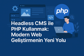 Headless CMS ile PHP Kullanmak: Modern Web Geliştirmenin Yeni Yolu